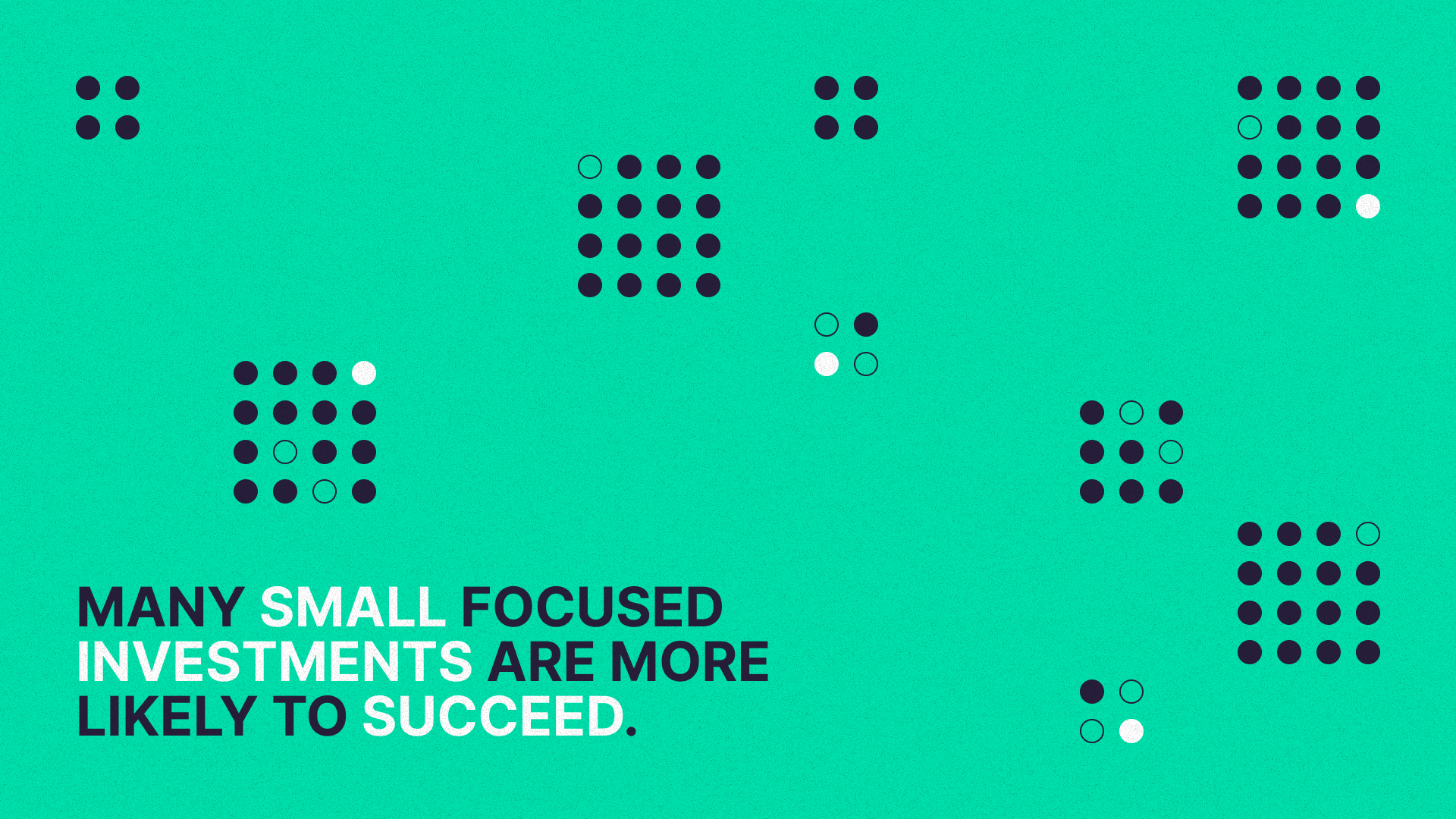 many small focused investments are more likely to succeed